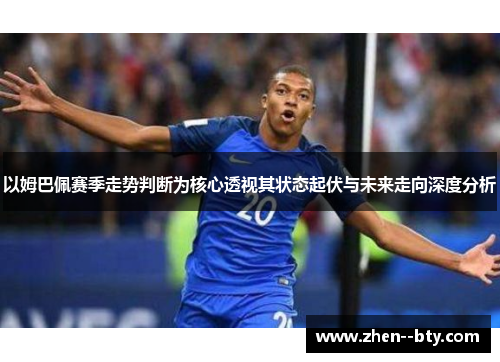 以姆巴佩赛季走势判断为核心透视其状态起伏与未来走向深度分析