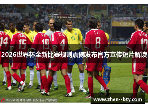 2026世界杯全新比赛规则震撼发布官方宣传短片解读