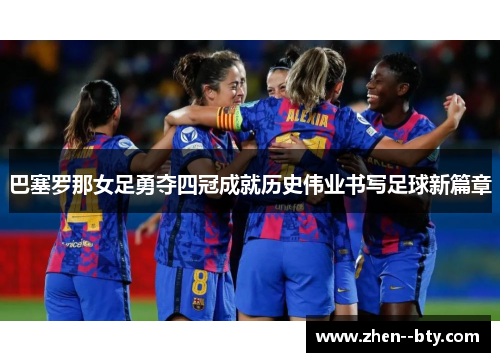巴塞罗那女足勇夺四冠成就历史伟业书写足球新篇章