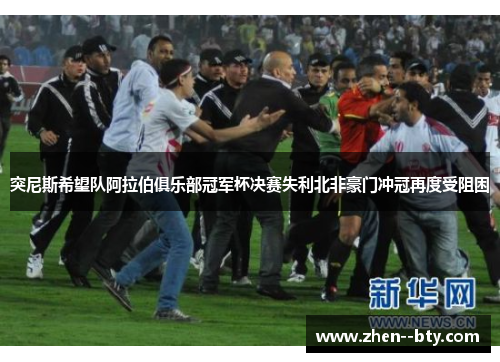 突尼斯希望队阿拉伯俱乐部冠军杯决赛失利北非豪门冲冠再度受阻困