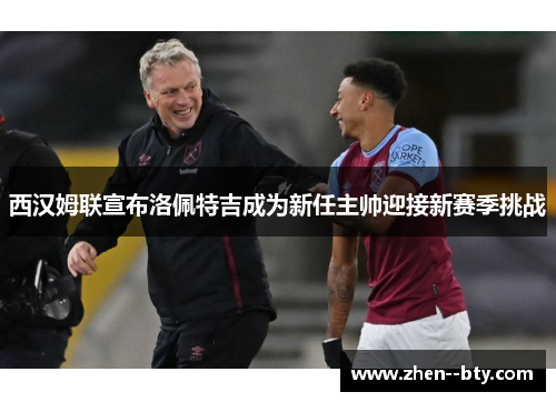 西汉姆联宣布洛佩特吉成为新任主帅迎接新赛季挑战