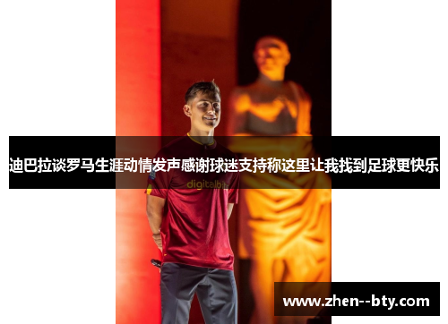 迪巴拉谈罗马生涯动情发声感谢球迷支持称这里让我找到足球更快乐