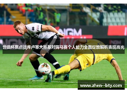 世俱杯焦点战库卢塞夫斯基对阵马赛个人能力全面绽放解析表现高光