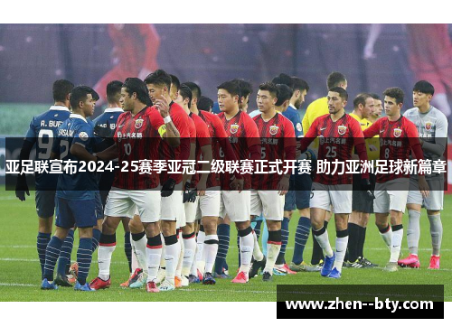 亚足联宣布2024-25赛季亚冠二级联赛正式开赛 助力亚洲足球新篇章 亚足联宣布2024-25赛季亚冠二级联赛正式开赛 助力亚洲足球新篇章