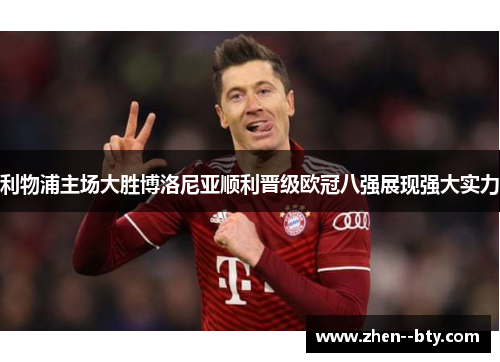 利物浦主场大胜博洛尼亚顺利晋级欧冠八强展现强大实力