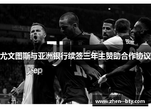 尤文图斯与亚洲银行续签三年主赞助合作协议 尤文图斯与亚洲银行续签三年主赞助合作协议