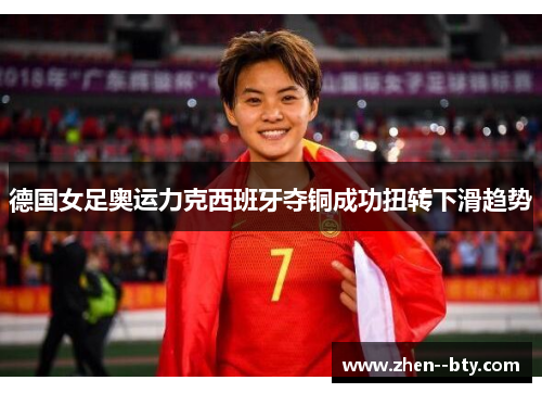 德国女足奥运力克西班牙夺铜成功扭转下滑趋势 德国女足奥运力克西班牙夺铜成功扭转下滑趋势