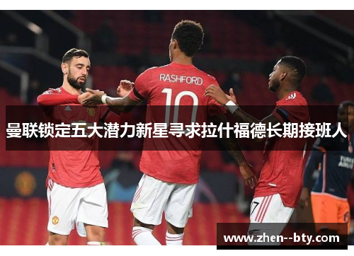 曼联锁定五大潜力新星寻求拉什福德长期接班人