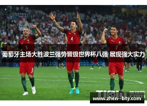 葡萄牙主场大胜波兰强势晋级世界杯八强 展现强大实力