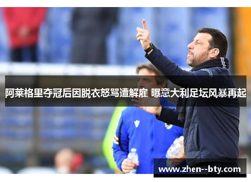 阿莱格里夺冠后因脱衣怒骂遭解雇 曝意大利足坛风暴再起
