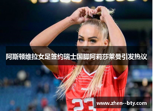 阿斯顿维拉女足签约瑞士国脚阿莉莎莱曼引发热议