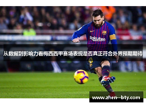 从数据到影响力看梅西西甲赛场表现是否真正符合外界预期期待 从数据到影响力看梅西西甲赛场表现是否真正符合外界预期期待