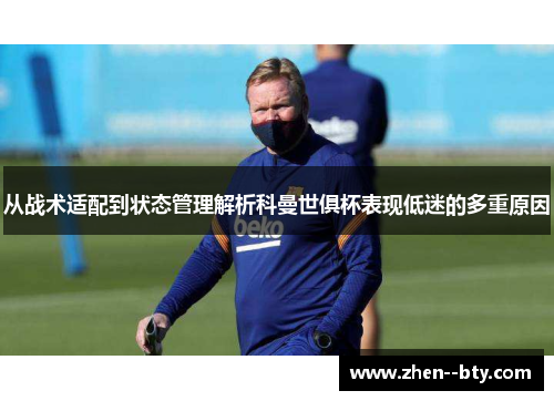 从战术适配到状态管理解析科曼世俱杯表现低迷的多重原因 从战术适配到状态管理解析科曼世俱杯表现低迷的多重原因