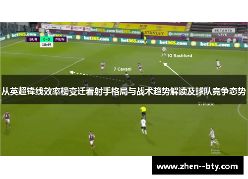 从英超锋线效率榜变迁看射手格局与战术趋势解读及球队竞争态势 从英超锋线效率榜变迁看射手格局与战术趋势解读及球队竞争态势