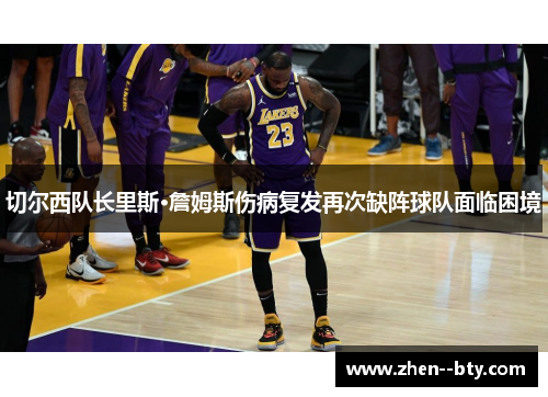 切尔西队长里斯·詹姆斯伤病复发再次缺阵球队面临困境 切尔西队长里斯·詹姆斯伤病复发再次缺阵球队面临困境