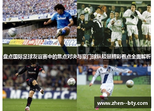 盘点国际足球友谊赛中的焦点对决与豪门球队较量精彩看点全面解析 盘点国际足球友谊赛中的焦点对决与豪门球队较量精彩看点全面解析