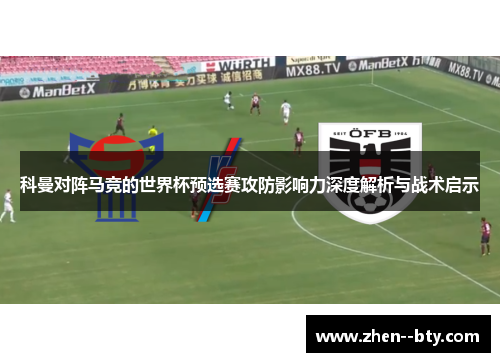科曼对阵马竞的世界杯预选赛攻防影响力深度解析与战术启示 科曼对阵马竞的世界杯预选赛攻防影响力深度解析与战术启示