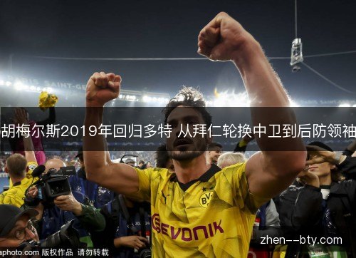 胡梅尔斯2019年回归多特 从拜仁轮换中卫到后防领袖 胡梅尔斯2019年回归多特 从拜仁轮换中卫到后防领袖